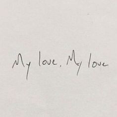 a piece of paper with writing on it that says, my love, my love