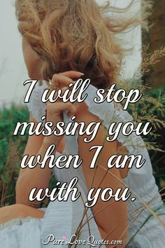 I will stop missing you when I am with you. #missing #missyou #Imissyou #Imissyouquotes #quote #quotes True Love Quotes