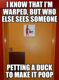 a door with a sign on it that says, i know that i'm warped but who else sees someone petting a duck to make it poop