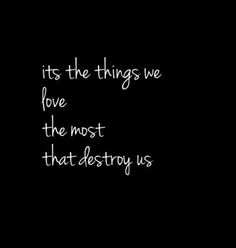 the words it's the things we love, the most that destroy us on a black background