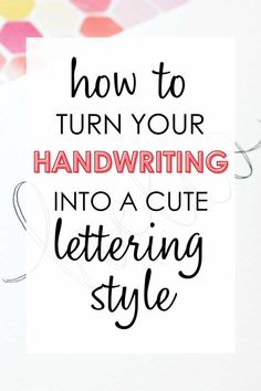 the words how to turn your handwriting into a cute lettering style