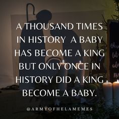 a photo with candles and a sign that says, a thousand times in history a baby has become a king but only once in history did a king become a