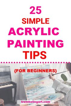 a person painting with the words 25 simple acrylic painting tips for beginners