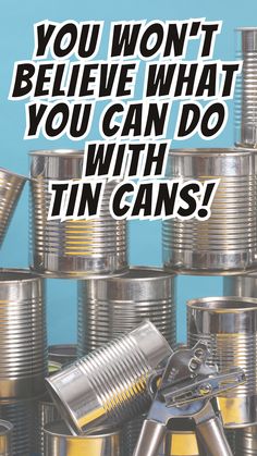 tin cans with the words you won't believe what you can do with tin cans