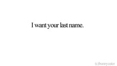 the words i want your last name are in black on a white background, and there is