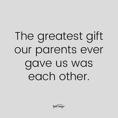 the greatest gift our parents ever gave us was each other