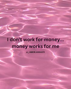 pink water with the words i don't work for money, money works for me