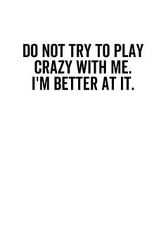 the words do not try to play crazy with me i'm better at it