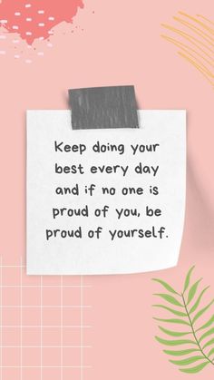 a piece of paper with the words keep doing your best every day and if no one is proud of you, be proud of yourself