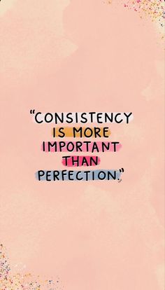 a quote that reads,'constistency is more important than perfectionion