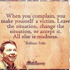 a man smiling with a quote from echart tolle on it that says, when you complain, you make yourself a victim leave the situation, change the situation, or accept it all else