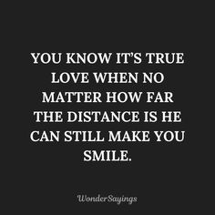 a quote that says you know it's true love when no matter how far the distance is he can still make you smile