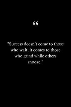 a black and white photo with the quote success doesn't come to those who wait it comes to those who grind while others snooze