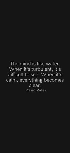 the mind is like water when it's turbulent, it's difficult to see when it's calm, everything becomes clear