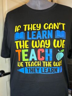 a t - shirt that says if they can't learn the way we teach, we teach the way they learn