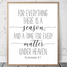 a print with the words for everything there is, season and a time for every matter under