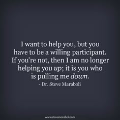 a quote from dr steve maraboj about how to help you, but you have to be a wiling participant if you're not, then i am no longer helping