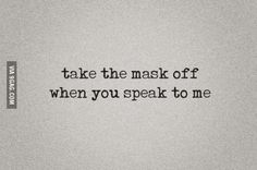 a black and white photo with the words take the mask off when you speak to me