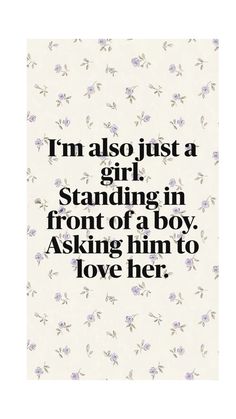 a quote that says i'm also just a girl standing in front of a boy asking him to love her