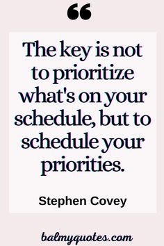 the key is not to prioritize what's on your schedule, but to schedule your priorities