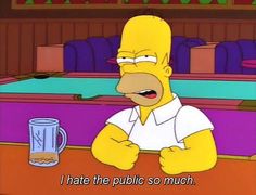 the simpsons sitting at a table with a beer in front of him and saying i hate the public so much