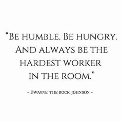 a quote from dwayne the rock johnson that says be humble be hungry and always be the hardest worker in the room