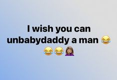 an emoticive message that reads, i wish you can unbabyaddy a man