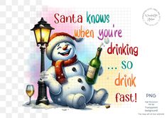 a snowman holding a bottle of wine next to a lamp post with the words santa knows when you're drinking so drink fast