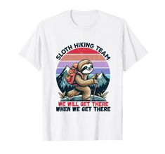 a sloth hiking team we will get there when we get there t - shirt