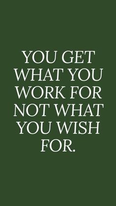 a quote that says, you get what you work for not what you wish for