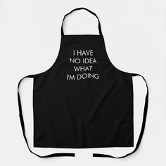 an apron that says i have no idea what i'm doing on the front