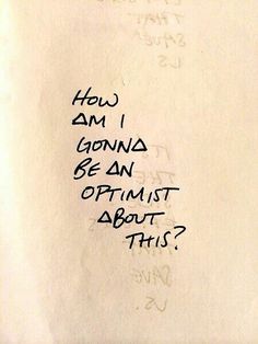 a piece of paper with writing on it that says how am i going to be an optimist about this?