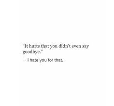 It hurts that you didn't even say goodbye. I hate you for that. Saying Goodbye To Someone You Love, Bye Quotes, Saying Goodbye, I Hate You, How I Feel, Say Goodbye, Swords, Relationship Quotes, Quote Of The Day