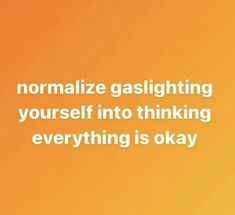 an orange background with the words normalize gaslighting yourself into thinking everything is okay