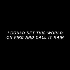 i could set this world on fire and call it rain text in white against a black background