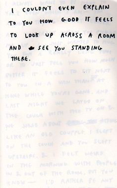 a piece of paper with writing on it that says i couldn't even explain to you how good it feels to look up across a room and see you standing there