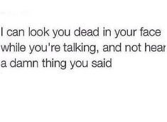 the text that says, i can look you dead in your face while you're talking