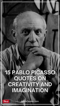 an older man with his chin resting on his hand and the caption reads, 15 pablo picasso quotes on creativity and imagination