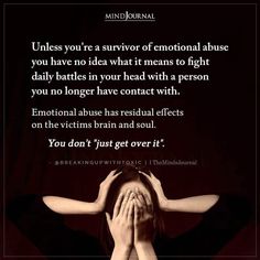 Unless you’re a survivor of emotional abuse you have no idea what it means to fight daily battles in your head with a person you no longer have contact with. Emotional abuse has residual effects on the victims brain and soul. You don’t “just get over it”. – @breakingupwithtoxic Be Good, Somatic Healing, Mind Journal, Money And Abundance, Art Quotes Funny, Money Manifestation, Mindfulness Journal