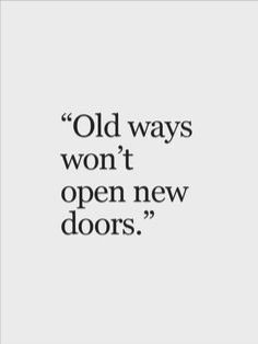 an old quote that reads,'old ways won't open new doors '