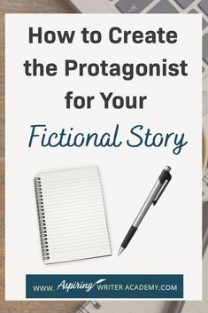 a notebook and pen on top of a desk with the title how to create the protagonisist for your fiction story