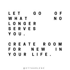 the words let go of what longer serves you create room for new in your life