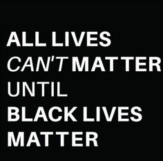 the words all lives can't matter until black lives matter written in white on a black background