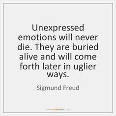 a quote that says, unexpressed emotions will never die they are buried alive and