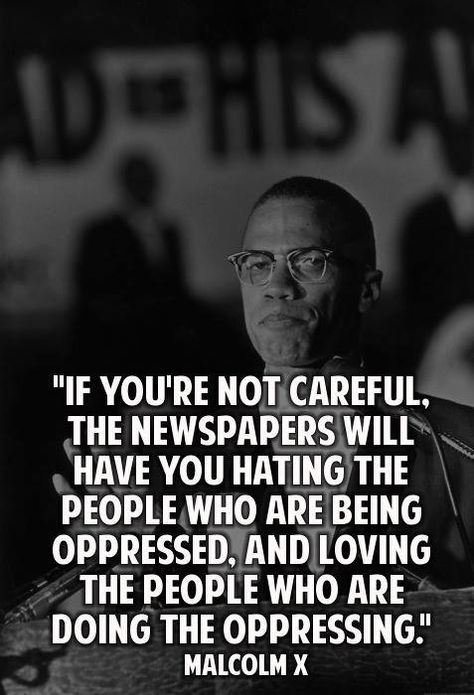 If you're not careful the newspapers will have you hating the people who are oppressed and loving the people who are doing the oppression Cogito Ergo Sum, By Any Means Necessary, Black Knowledge, Malcolm X, Great Quotes, Wisdom Quotes, Life Lessons, Wise Words, Favorite Quotes