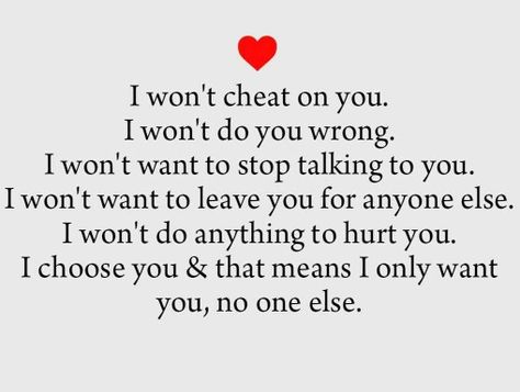 I won't cheat on you. I won't do you wrong. I won't want to stop talking to you. I won't want want to leave you for anyone else. I won't do anything to hurt you. I choose you & that means I only want you, no one else ;-) I Choose You Quotes, I Love You Languages, Choose Me Quotes, Short Powerful Quotes, I Only Want You, Night Love Quotes, Scared To Love, Good Night Love Quotes, Betrayal Quotes