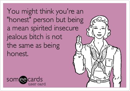 You might think you're an "honest" person but being a mean spirited insecure jealous bitch is not the same as being honest. | Confession Ecard | someecards.com Happy Nurses Week, Nurse Humor, E Card, Grumpy Cat, Love My Job, Someecards, Infp, Bones Funny, Friends Forever