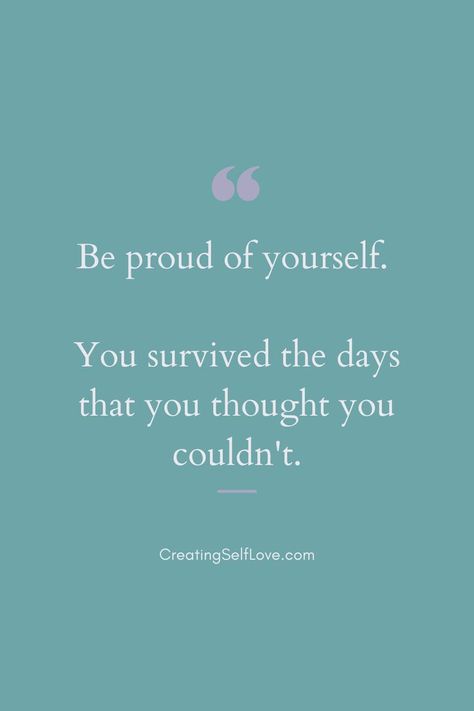 A quote that says "be proud of yourself. You survived the days that you thought you couldn't" by creatingselflove.com