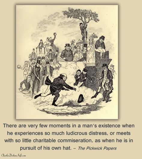 There are very few moments in a man's existence when he experiences so much ludicrous distress, or meets with so little charitable commiseration, as when he is in pursuit of his own hat. ~ The Pickwick Papers Dickens Quotes, Charles Dickens Quotes, Pickwick Papers, The Pickwick Papers, Victorian Literature, Steampunk Festival, What Makes Me Happy, Everything Good, Victorian Steampunk