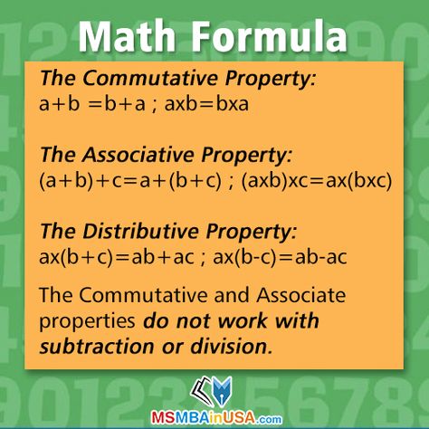 The Commutative Property: a+b = b+a ; a8b = b8a  The Associative Property: (a+b)+c=a+(b+c) ; (a*b)*c = a*(b*c)  The Distributive property: a*(b+c)=ab+ac ; a*(b-c) = ab-ac  The Commutative and Associate properties do not work with subtraction or division. Via http://www.msmbainusa.com/ Math Properties, Complementary Angles, Associative Property, Commutative Property, Distributive Property, Rational Numbers, Fourth Grade Math, Math Formulas, Math Tricks